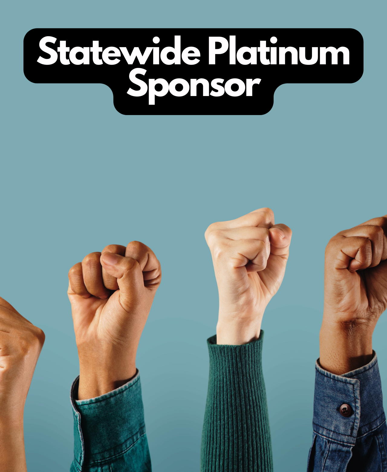 $100,000  •	2024 Statewide Platinum Sponsorship • As a Platinum Sponsor, you will get naming rights for events throughout the state in 2024. Your logo will be displayed on our state website. Your organization’s name will be featured on  program & event materials throughout the state in 2024, and there will be a banner with your company’s name on stage during large conference events. As a Title Sponsor, you will receive all of the benefits of all other sponsorship levels:  Additionally, you will receive the following benefits:  Opportunity to make remarks at opening event sessions Video commercial during event breaks Name on printed materials and video media Breakout rooms with your name on it Logo inclusion with hyperlink on our website Co-branded T-shirts